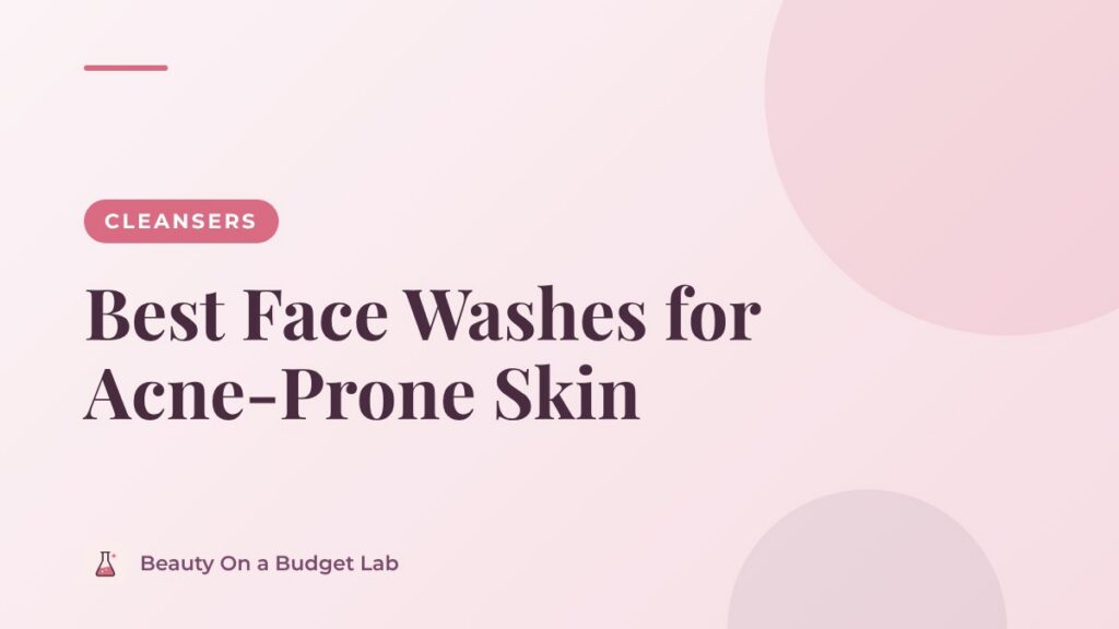 Best Face Washes for Acne-Prone Skin